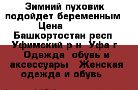 Зимний пуховик (подойдет беременным) › Цена ­ 2 500 - Башкортостан респ., Уфимский р-н, Уфа г. Одежда, обувь и аксессуары » Женская одежда и обувь   